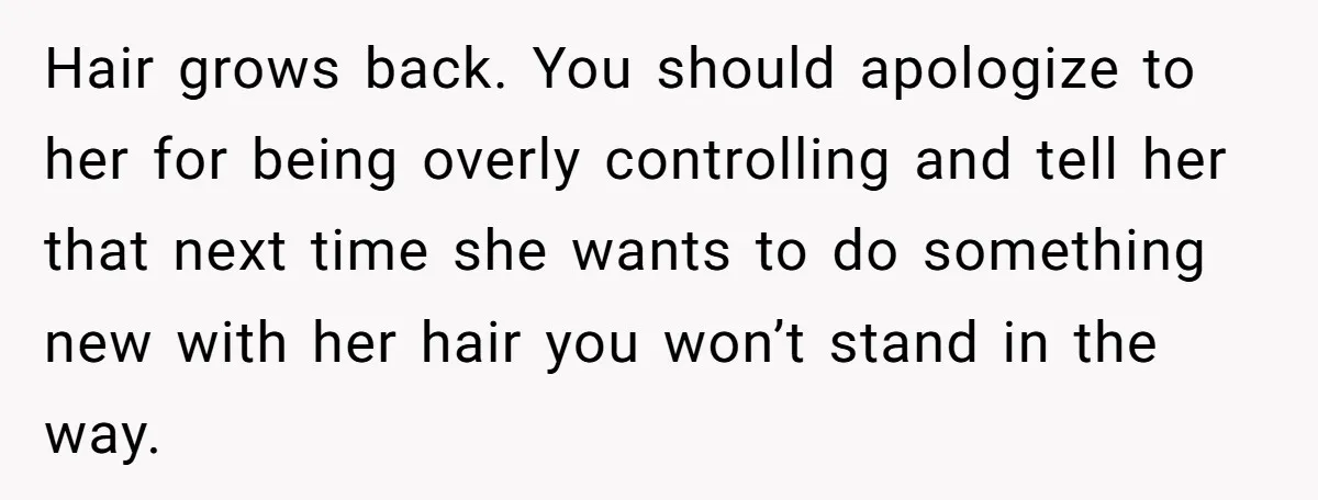 Mom Denies 10-Year-Old Daughter Bangs To Protect Her Hair, But She Secretly Cuts It Herself Hair grows back. You should apologize to her for being overly controlling and tell her that next time she wants to do something new with her hair you won’t stand...