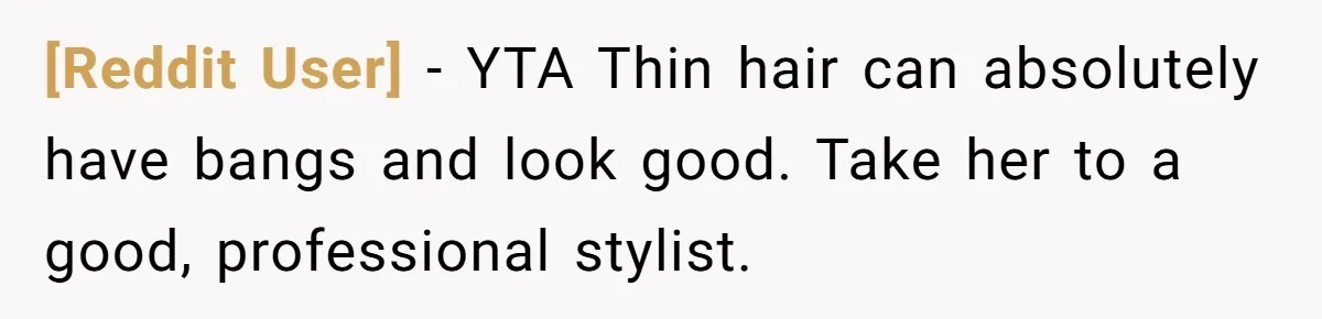 [Reddit User] − YTA Thin hair can absolutely have bangs and look good. Take her to a good, professional stylist.