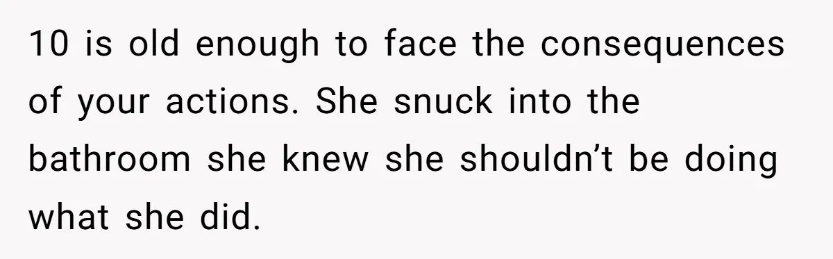 Mom Denies 10-Year-Old Daughter Bangs To Protect Her Hair, But She Secretly Cuts It Herself 10 is old enough to face the consequences of your actions. She snuck into the bathroom she knew she shouldn’t be doing what she did.