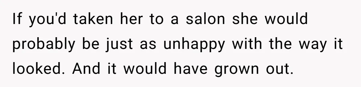 Mom Denies 10-Year-Old Daughter Bangs To Protect Her Hair, But She Secretly Cuts It Herself If you'd taken her to a salon she would probably be just as unhappy with the way it looked. And it would have grown out.