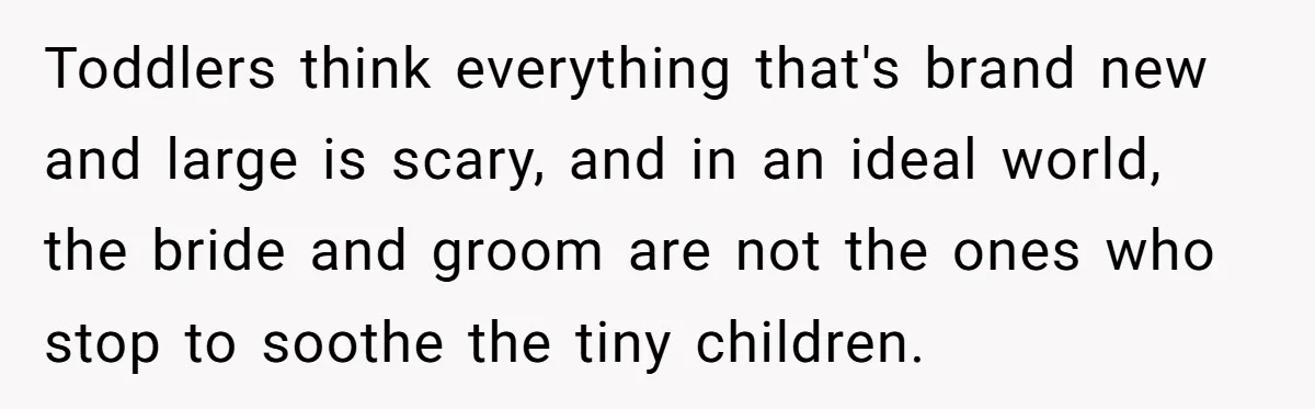 Woman Kicked Out of Wedding For Bringing Her Dobermann Service Dog, Should She Have Left Him Behind? Toddlers think everything that's brand new and large is scary, and in an ideal world, the bride and groom are not the ones who stop to soothe the tiny children.