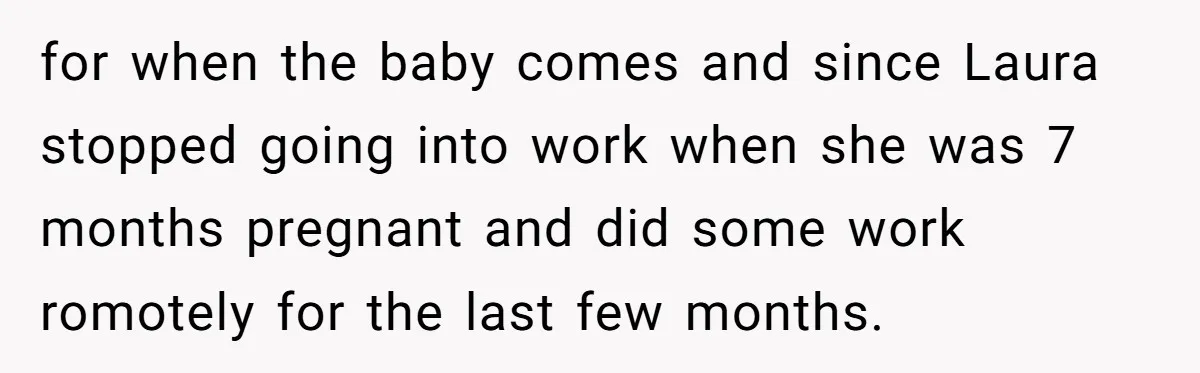 Husband Thinks He’s “Trying His Best”… Until Reddit Hears What His Wife Is Really Going Thro for when the baby comes and since Laura stopped going into work when she was 7 months pregnant and did some work romotely for the last few months.