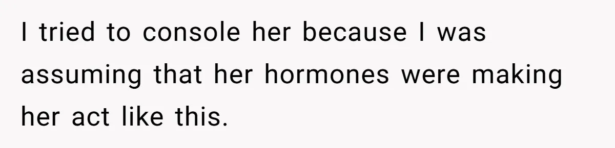 Husband Thinks He’s “Trying His Best”… Until Reddit Hears What His Wife Is Really Going Thro I tried to console her because I was assuming that her hormones were making her act like this.