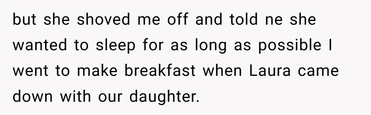 Husband Thinks He’s “Trying His Best”… Until Reddit Hears What His Wife Is Really Going Thro but she shoved me off and told ne she wanted to sleep for as long as possible I went to make breakfast when Laura came down with our daughter.
