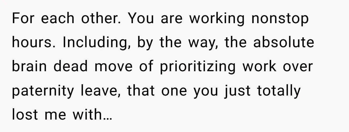 Husband Thinks He’s “Trying His Best”… Until Reddit Hears What His Wife Is Really Going Thro For each other. You are working nonstop hours. Including, by the way, the absolute brain dead move of prioritizing work over paternity leave, that one you just totally lost me...