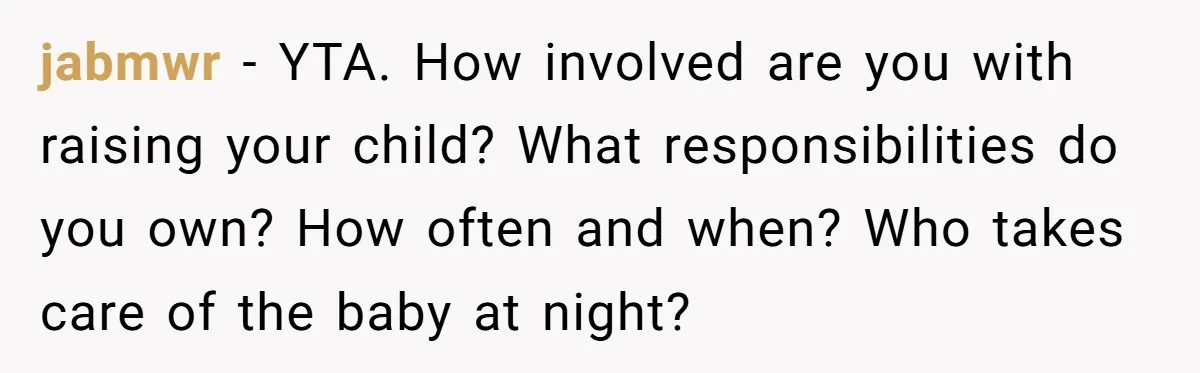 Husband Thinks He’s “Trying His Best”… Until Reddit Hears What His Wife Is Really Going Thro jabmwr − YTA. How involved are you with raising your child? What responsibilities do you own? How often and when? Who takes care of the baby at night?