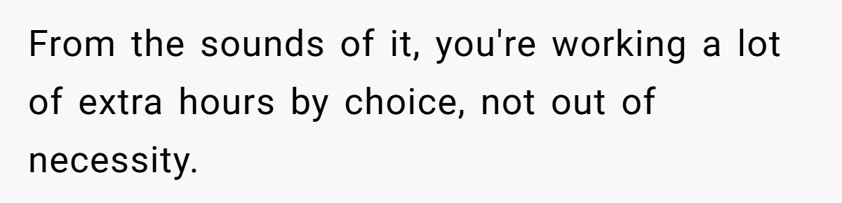 Husband Thinks He’s “Trying His Best”… Until Reddit Hears What His Wife Is Really Going Thro From the sounds of it, you're working a lot of extra hours by choice, not out of necessity.