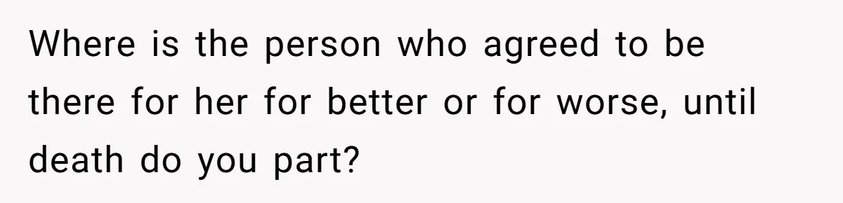 Husband Thinks He’s “Trying His Best”… Until Reddit Hears What His Wife Is Really Going Thro Where is the person who agreed to be there for her for better or for worse, until death do you part?