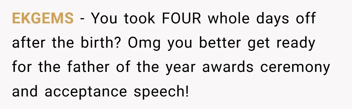Husband Thinks He’s “Trying His Best”… Until Reddit Hears What His Wife Is Really Going Thro EKGEMS − You took FOUR whole days off after the birth? Omg you better get ready for the father of the year awards ceremony and acceptance speech!