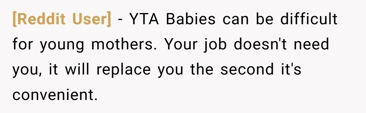[Reddit User] − YTA Babies can be difficult for young mothers. Your job doesn't need you, it will replace you the second it's convenient.