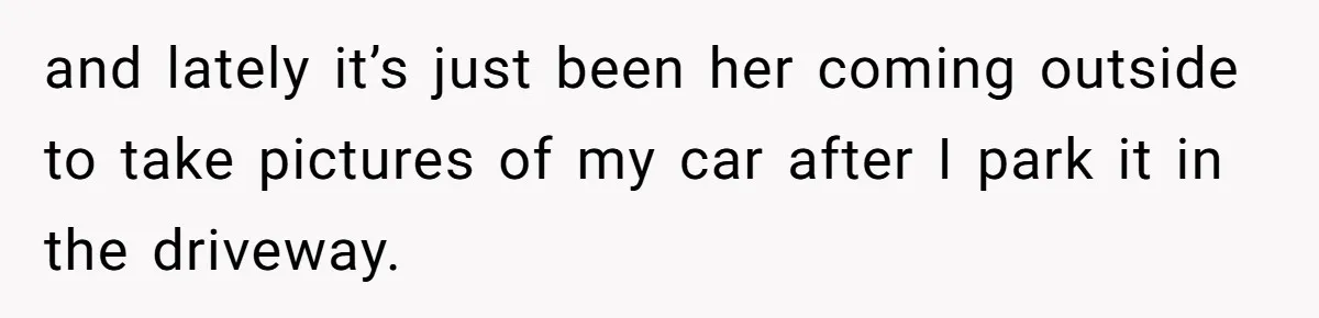 Neighbor Keeps Snapping Photos Of Woman’s Car, Gets Loud Surprise Every Time and lately it’s just been her coming outside to take pictures of my car after I park it in the driveway.