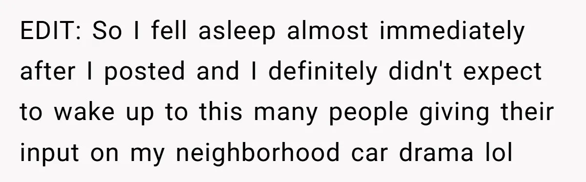 Neighbor Keeps Snapping Photos Of Woman’s Car, Gets Loud Surprise Every Time EDIT: So I fell asleep almost immediately after I posted and I definitely didn't expect to wake up to this many people giving their input on my neighborhood car drama...