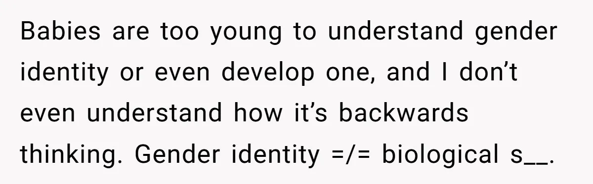 She Invited Her Trans Friend to Her Baby Shower - Then Did a Gender Reveal Cake and Drama Exploded Babies are too young to understand gender identity or even develop one, and I don’t even understand how it’s backwards thinking. Gender identity =/= biological s__.