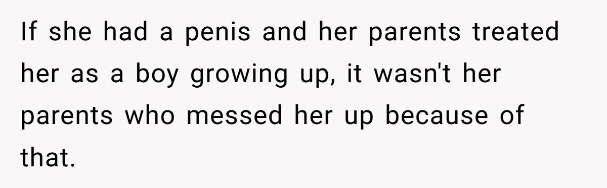 She Invited Her Trans Friend to Her Baby Shower - Then Did a Gender Reveal Cake and Drama Exploded If she had a penis and her parents treated her as a boy growing up, it wasn't her parents who messed her up because of that.