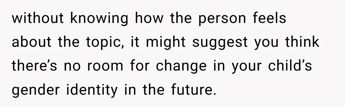 She Invited Her Trans Friend to Her Baby Shower - Then Did a Gender Reveal Cake and Drama Exploded without knowing how the person feels about the topic, it might suggest you think there’s no room for change in your child’s gender identity in the future.