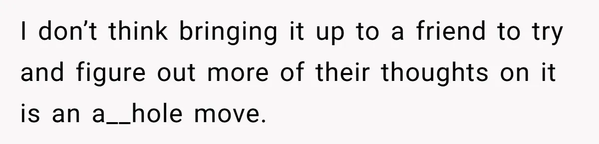 She Invited Her Trans Friend to Her Baby Shower - Then Did a Gender Reveal Cake and Drama Exploded I don’t think bringing it up to a friend to try and figure out more of their thoughts on it is an a__hole move.