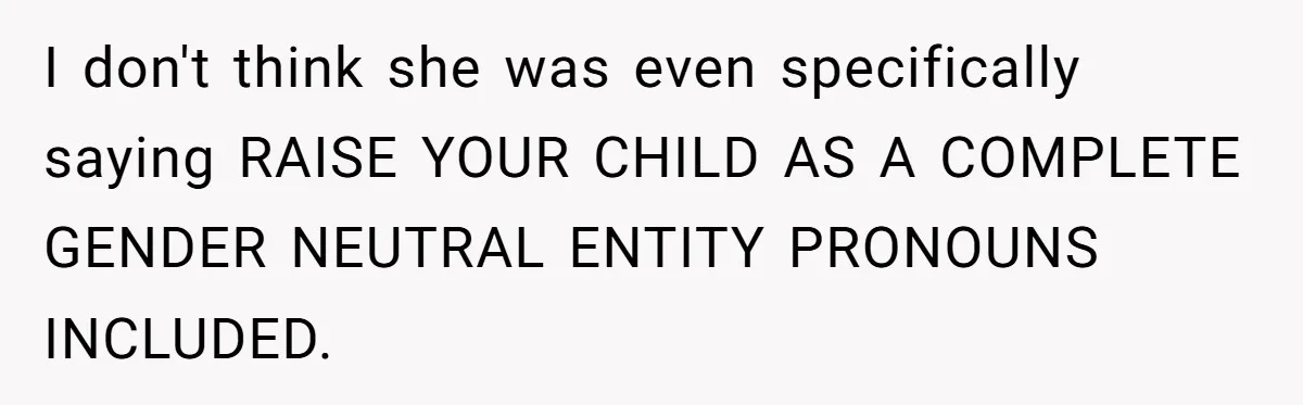 She Invited Her Trans Friend to Her Baby Shower - Then Did a Gender Reveal Cake and Drama Exploded I don't think she was even specifically saying RAISE YOUR CHILD AS A COMPLETE GENDER NEUTRAL ENTITY PRONOUNS INCLUDED.