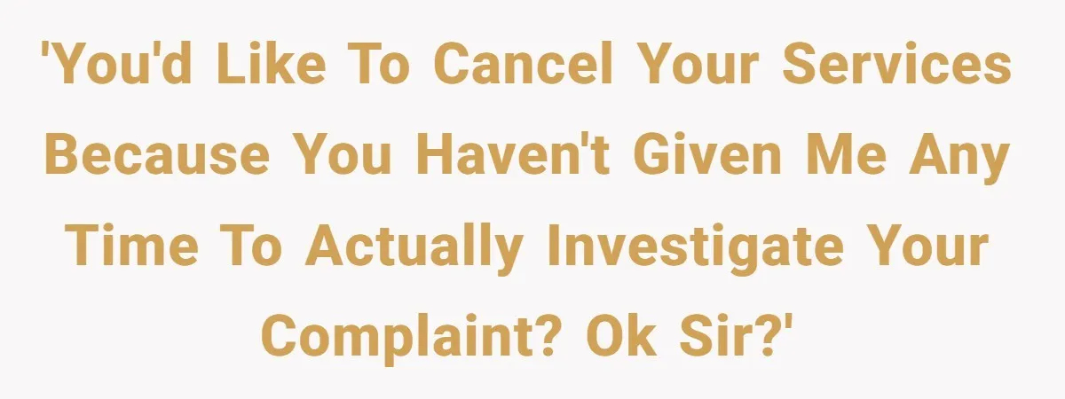 Customer Demands All His Rental Properties Lose Service Immediately - So the Rep Does Exactly That 'You'd like to cancel your services because you haven't given me any time to actually investigate your complaint? Ok sir?'