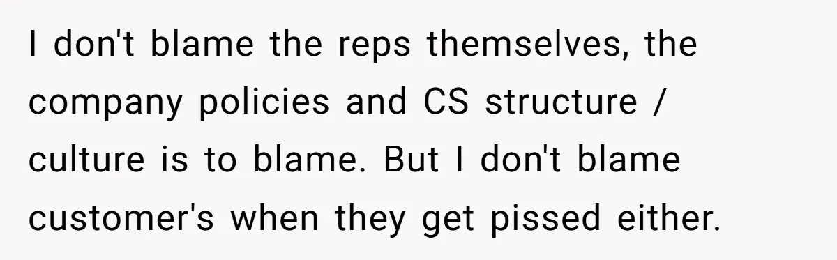 Customer Demands All His Rental Properties Lose Service Immediately - So the Rep Does Exactly That I don't blame the reps themselves, the company policies and CS structure / culture is to blame. But I don't blame customer's when they get pissed either.