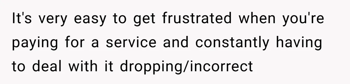 Customer Demands All His Rental Properties Lose Service Immediately - So the Rep Does Exactly That It's very easy to get frustrated when you're paying for a service and constantly having to deal with it dropping/incorrect