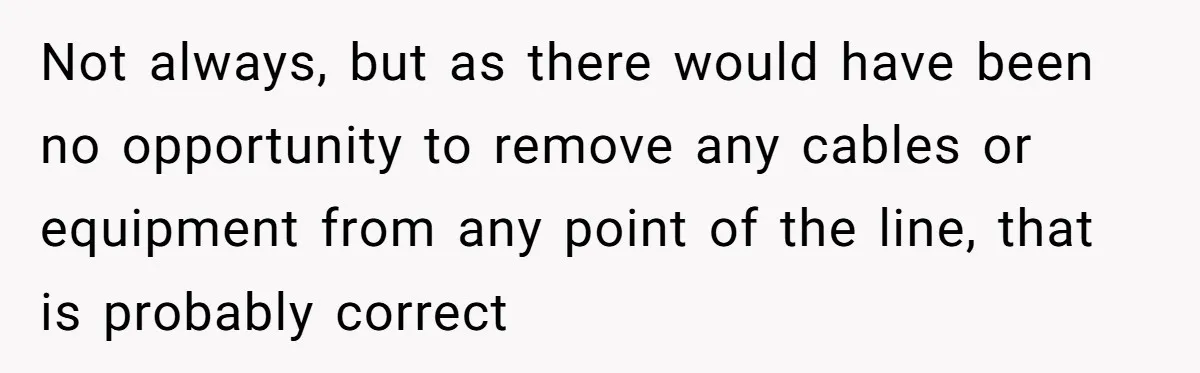 Customer Demands All His Rental Properties Lose Service Immediately - So the Rep Does Exactly That Not always, but as there would have been no opportunity to remove any cables or equipment from any point of the line, that is probably correct