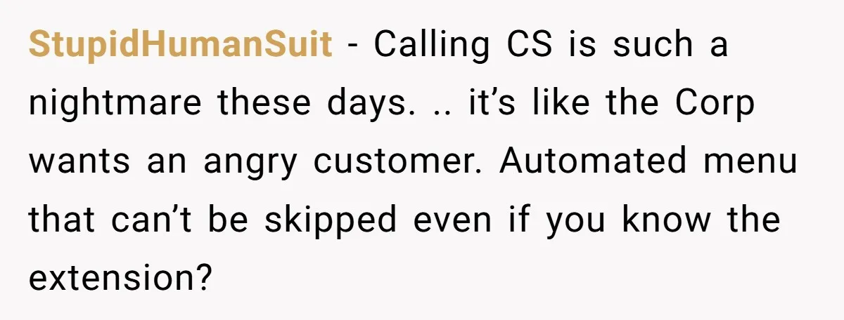 Customer Demands All His Rental Properties Lose Service Immediately - So the Rep Does Exactly That StupidHumanSuit − Calling CS is such a nightmare these days. .. it’s like the Corp wants an angry customer. Automated menu that can’t be skipped even if you know the...