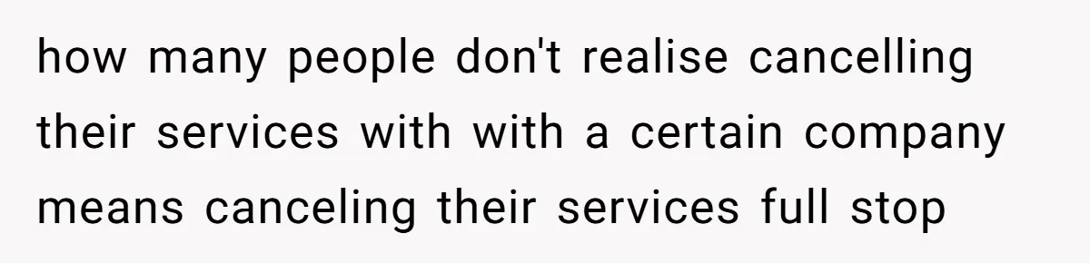 Customer Demands All His Rental Properties Lose Service Immediately - So the Rep Does Exactly That how many people don't realise cancelling their services with with a certain company means canceling their services full stop
