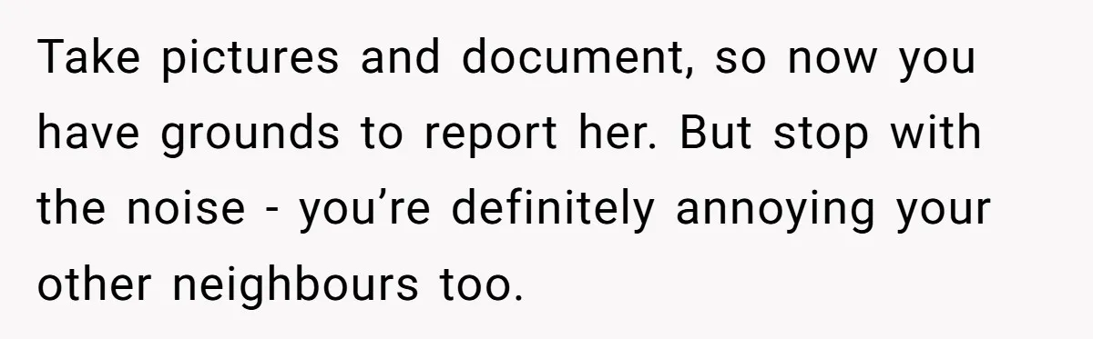 Neighbor Keeps Snapping Photos Of Woman’s Car, Gets Loud Surprise Every Time Take pictures and document, so now you have grounds to report her. But stop with the noise - you’re definitely annoying your other neighbours too.