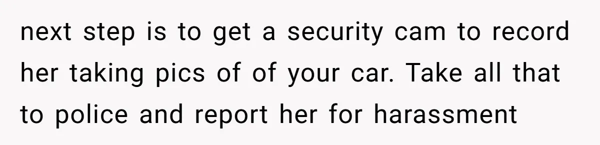 Neighbor Keeps Snapping Photos Of Woman’s Car, Gets Loud Surprise Every Time next step is to get a security cam to record her taking pics of of your car. Take all that to police and report her for harassment