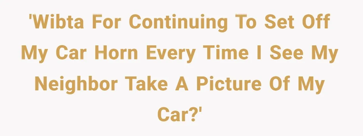 Neighbor Keeps Snapping Photos Of Woman’s Car, Gets Loud Surprise Every Time 'WIBTA for continuing to set off my car horn every time I see my neighbor take a picture of my car?'