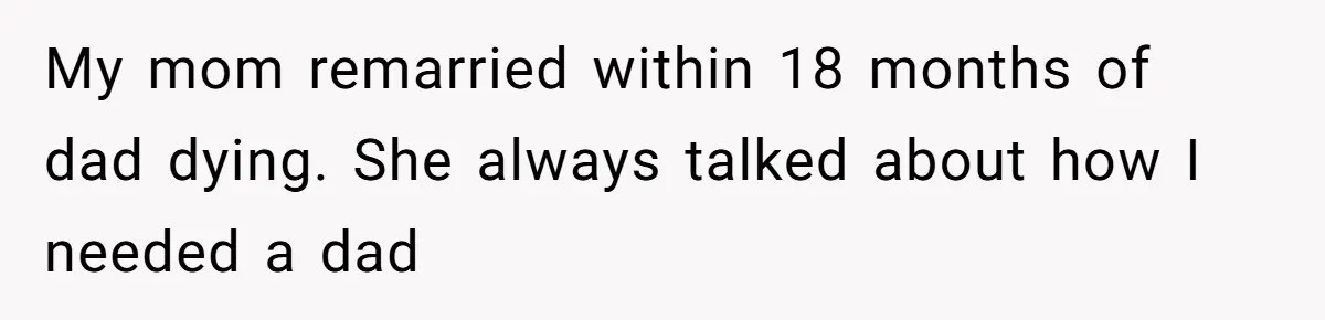 Grieving Widower Snaps At Pushy Mom Who Demands He Remarry To Avoid Becoming Like Her My mom remarried within 18 months of dad dying. She always talked about how I needed a dad