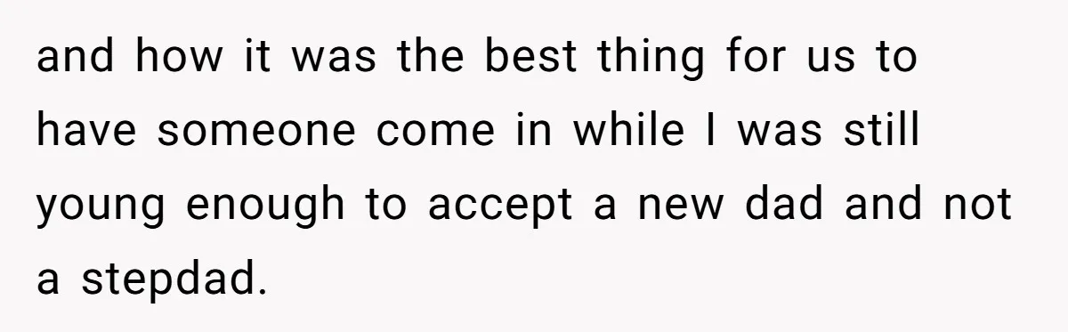 Grieving Widower Snaps At Pushy Mom Who Demands He Remarry To Avoid Becoming Like Her and how it was the best thing for us to have someone come in while I was still young enough to accept a new dad and not a stepdad.