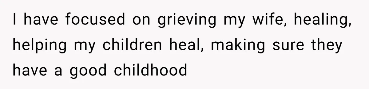 Grieving Widower Snaps At Pushy Mom Who Demands He Remarry To Avoid Becoming Like Her I have focused on grieving my wife, healing, helping my children heal, making sure they have a good childhood