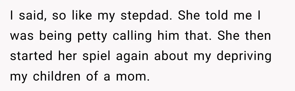 Grieving Widower Snaps At Pushy Mom Who Demands He Remarry To Avoid Becoming Like Her I said, so like my stepdad. She told me I was being petty calling him that. She then started her spiel again about my depriving my children of a mom.