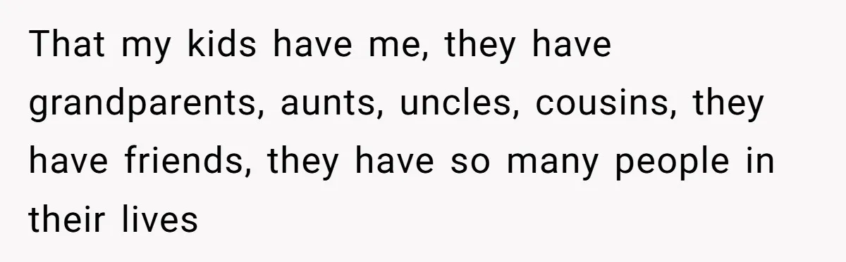 Grieving Widower Snaps At Pushy Mom Who Demands He Remarry To Avoid Becoming Like Her That my kids have me, they have grandparents, aunts, uncles, cousins, they have friends, they have so many people in their lives