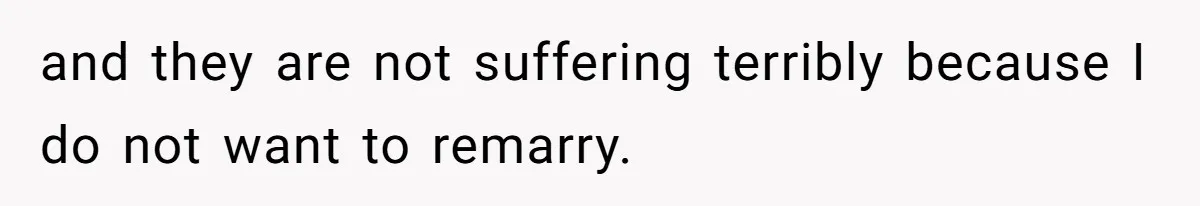 Grieving Widower Snaps At Pushy Mom Who Demands He Remarry To Avoid Becoming Like Her and they are not suffering terribly because I do not want to remarry.