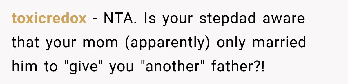 Grieving Widower Snaps At Pushy Mom Who Demands He Remarry To Avoid Becoming Like Her toxicredox − NTA. Is your stepdad aware that your mom (apparently) only married him to "give" you "another" father?!