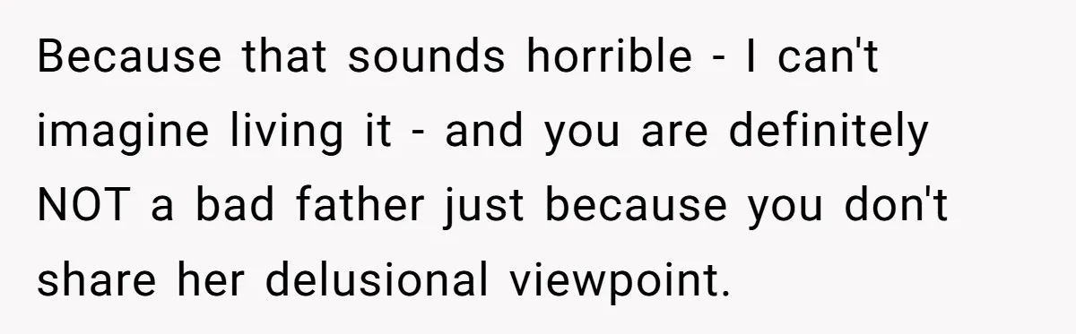 Grieving Widower Snaps At Pushy Mom Who Demands He Remarry To Avoid Becoming Like Her Because that sounds horrible - I can't imagine living it - and you are definitely NOT a bad father just because you don't share her delusional viewpoint.