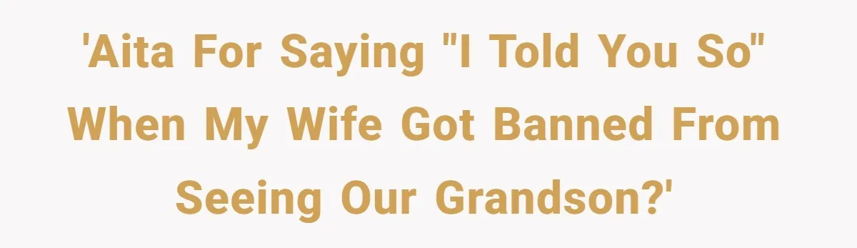 Grandma Melts Down After Being Banned From the Delivery Room - Then Her Husband Drops the Final ‘I Told You So 'AITA for saying "I told you so" when my wife got banned from seeing our grandson?'