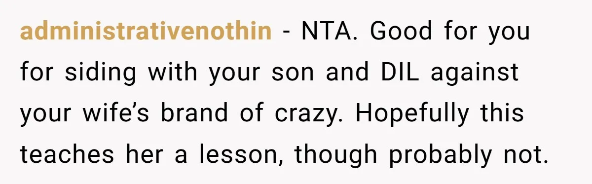 Grandma Melts Down After Being Banned From the Delivery Room - Then Her Husband Drops the Final ‘I Told You So administrativenothin − NTA. Good for you for siding with your son and DIL against your wife’s brand of crazy. Hopefully this teaches her a lesson, though probably not.