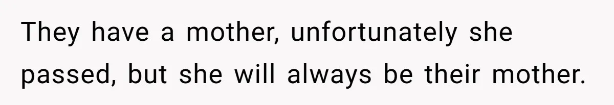 Grieving Widower Snaps At Pushy Mom Who Demands He Remarry To Avoid Becoming Like Her They have a mother, unfortunately she passed, but she will always be their mother.