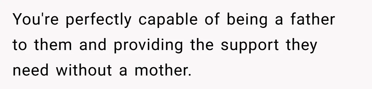 Grieving Widower Snaps At Pushy Mom Who Demands He Remarry To Avoid Becoming Like Her You're perfectly capable of being a father to them and providing the support they need without a mother.
