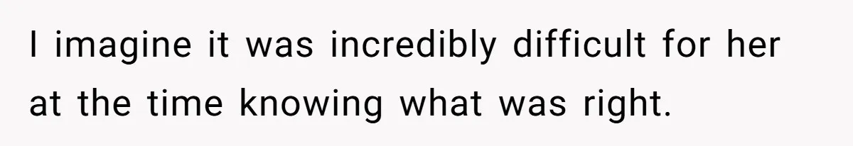 Grieving Widower Snaps At Pushy Mom Who Demands He Remarry To Avoid Becoming Like Her I imagine it was incredibly difficult for her at the time knowing what was right.