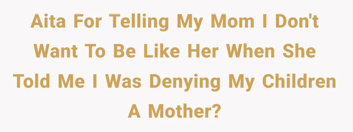 Grieving Widower Snaps At Pushy Mom Who Demands He Remarry To Avoid Becoming Like Her AITA for telling my mom I don't want to be like her when she told me I was denying my children a mother?