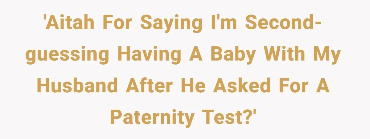 A Surprise Pregnancy Turns Ugly When Her Husband Claims the Baby ‘Can’t Be His 'AITAH for saying I'm second-guessing having a baby with my husband after he asked for a paternity test?'