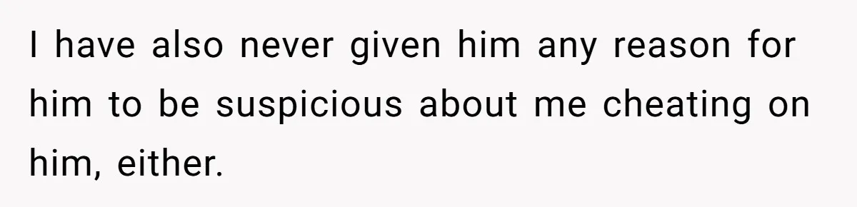 A Surprise Pregnancy Turns Ugly When Her Husband Claims the Baby ‘Can’t Be His I have also never given him any reason for him to be suspicious about me cheating on him, either.