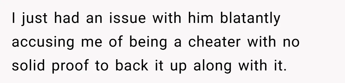 A Surprise Pregnancy Turns Ugly When Her Husband Claims the Baby ‘Can’t Be His I just had an issue with him blatantly accusing me of being a cheater with no solid proof to back it up along with it.