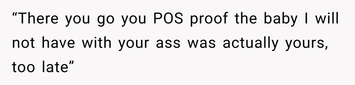 A Surprise Pregnancy Turns Ugly When Her Husband Claims the Baby ‘Can’t Be His “There you go you POS proof the baby I will not have with your ass was actually yours, too late”