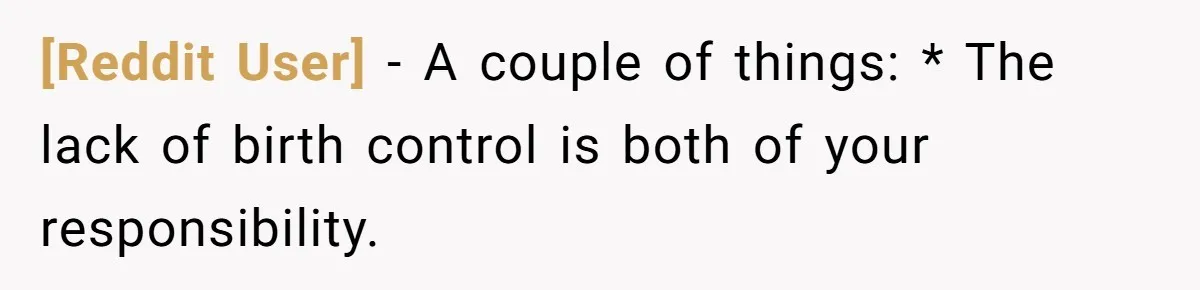 [Reddit User] − A couple of things: * The lack of birth control is both of your responsibility.