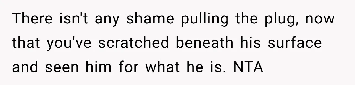 A Surprise Pregnancy Turns Ugly When Her Husband Claims the Baby ‘Can’t Be His There isn't any shame pulling the plug, now that you've scratched beneath his surface and seen him for what he is. NTA
